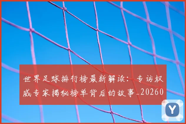 世界足球排行榜最新解读：专访权威专家揭秘榜单背后的故事_20260609201434