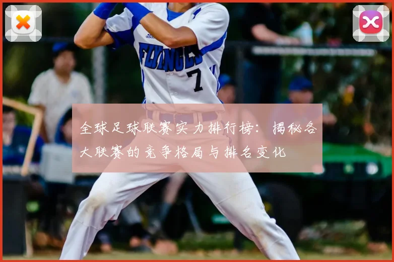 全球足球联赛实力排行榜:揭秘各大联赛的竞争格局与排名变化