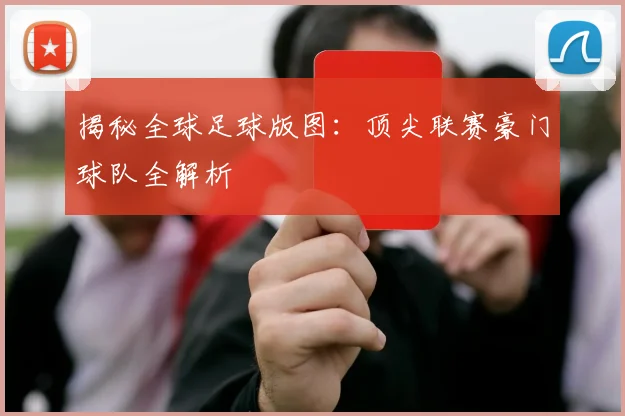 揭秘全球足球版图:顶尖联赛豪门球队全解析