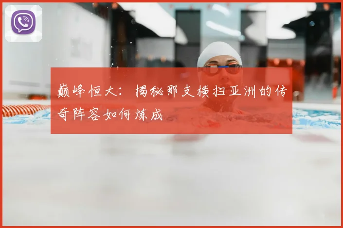 巅峰恒大:揭秘那支横扫亚洲的传奇阵容如何炼成