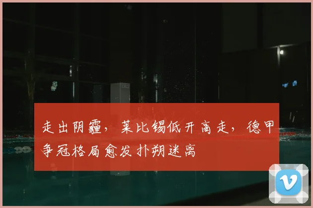 走出阴霾,莱比锡低开高走,德甲争冠格局愈发扑朔迷离