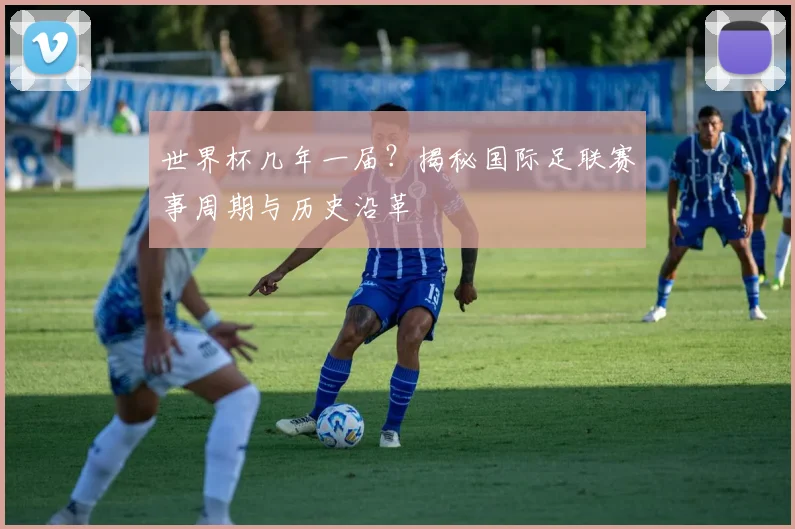 世界杯几年一届?揭秘国际足联赛事周期与历史沿革
