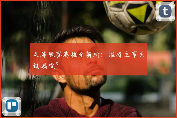 足球联赛赛程全解析:谁将主宰关键战役?