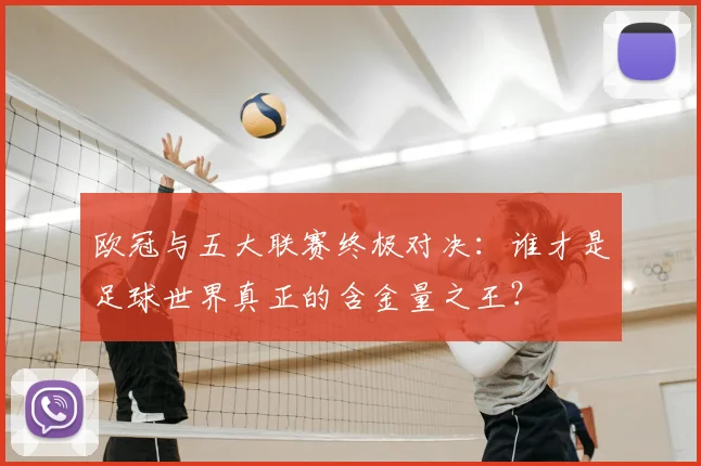 欧冠与五大联赛终极对决:谁才是足球世界真正的含金量之王?