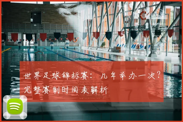 世界足球锦标赛:几年举办一次?完整赛制时间表解析