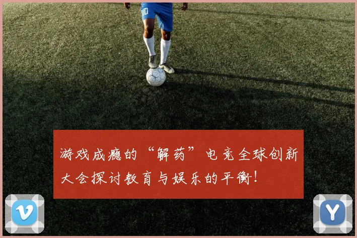 游戏成瘾的“解药”电竞全球创新大会探讨教育与娱乐的平衡!