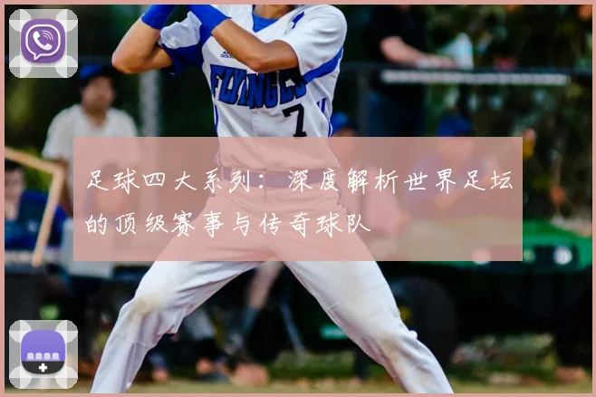 足球四大系列:深度解析世界足坛的顶级赛事与传奇球队
