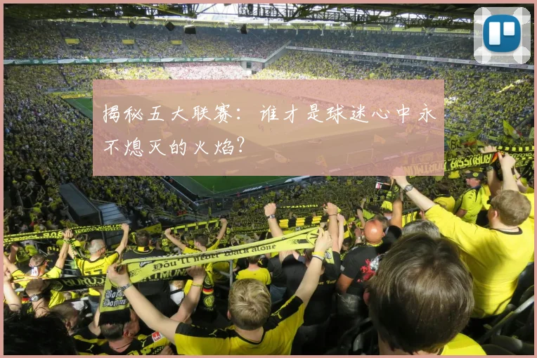 揭秘五大联赛：谁才是球迷心中永不熄灭的火焰？