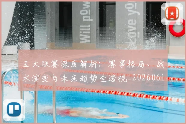 五大联赛深度解析:赛事格局、战术演变与未来趋势全透视_20260611141745
