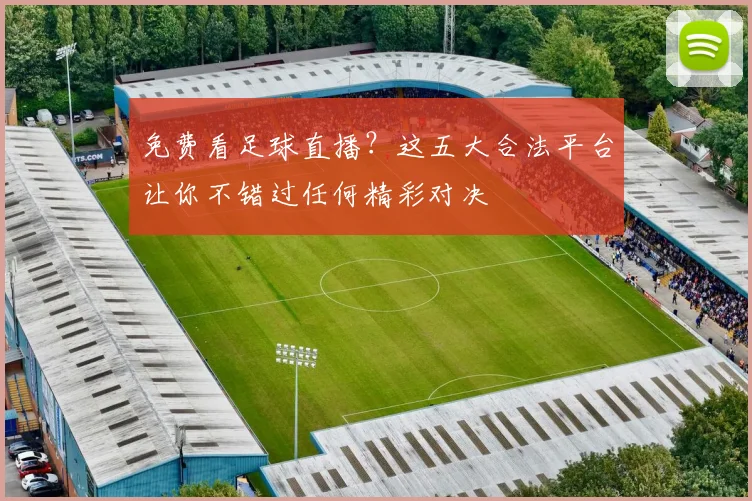 免费看足球直播?这五大合法平台让你不错过任何精彩对决