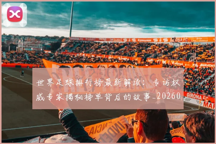 世界足球排行榜最新解读：专访权威专家揭秘榜单背后的故事_20260609201434