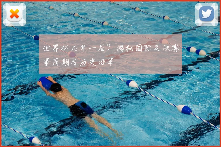 世界杯几年一届?揭秘国际足联赛事周期与历史沿革
