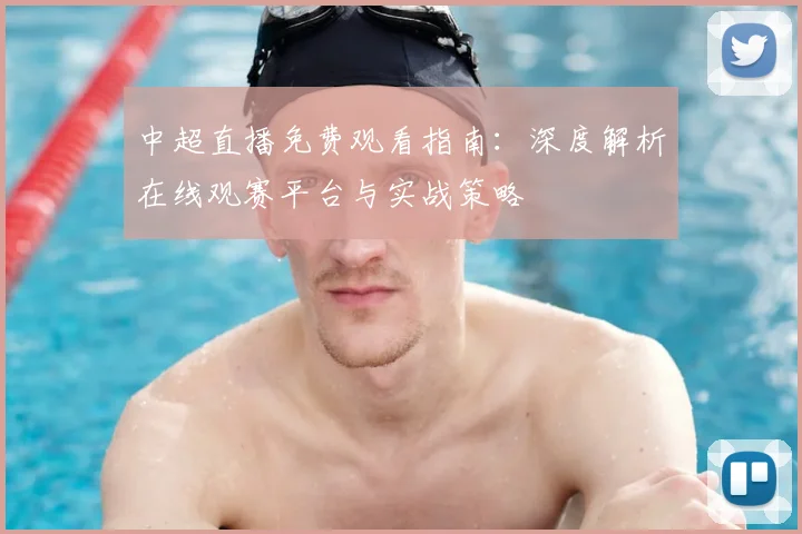 中超直播免费观看指南：深度解析在线观赛平台与实战策略