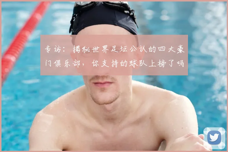专访：揭秘世界足坛公认的四大豪门俱乐部，你支持的球队上榜了吗？